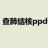 查肺結(jié)核ppd試驗多少錢(ppd試驗多少錢) 查肺結(jié)核ppd試驗多少錢(ppd試驗多少錢)