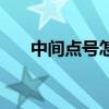 中間點(diǎn)號(hào)怎么輸入（中間點(diǎn)號(hào)怎么打）