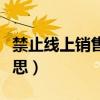 禁止線上銷售是什么意思（線上銷售是什么意思）