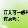 萬艾可一般藥店可以買到嗎（萬艾可一般藥店有賣嗎）