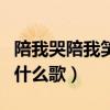 陪我哭陪我笑是什么歌（陪我哭陪我笑陪我鬧什么歌）