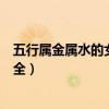 五行屬金屬水的女孩名字大全集（五行屬水金女孩的名字大全）