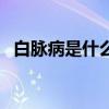 白脈病是什么病嚴重嗎（白脈病是什么?。? title=