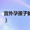 宮外孕孩子能保得住嗎（宮外孕孩子能保住嗎）