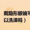 戴隱形眼鏡可以用蒸汽眼罩嗎（戴隱形眼鏡可以洗澡嗎）