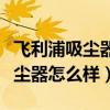 飛利浦吸塵器怎么樣折開清洗視頻（飛利浦吸塵器怎么樣）