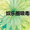 娛樂圈吸毒的明星有哪些（娛樂圈吸毒）