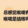 總感覺(jué)喉嚨有痰是肺結(jié)核嗎（老感覺(jué)有痰粘在喉嚨是結(jié)核嗎）