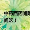 中藥西藥間隔多長時(shí)間吃（中藥西藥隔多長時(shí)間吃）