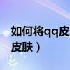 如何將qq皮膚設(shè)置自定義圖片（如何設(shè)置qq皮膚）