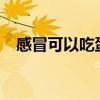 感冒可以吃蛋糕嗎?（感冒可以吃蛋糕嗎）