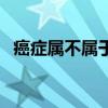 癌癥屬不屬于慢性疾?。ò┌Y只是慢性?。? title=