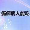 癲癇病人能吃牛肉嗎（癲癇病人能生孩子嗎）