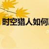 時(shí)空獵人如何刷金幣（時(shí)空獵人怎么刷金幣）