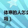 體寒的人怎么調(diào)理（dhc薏仁丸體寒的人能吃嗎）