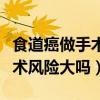 食道癌做手術(shù)風(fēng)險大嗎能活多久（食道癌做手術(shù)風(fēng)險大嗎）