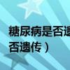 糖尿病是否遺傳應(yīng)該掛什么科檢查（糖尿病是否遺傳）