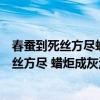 春蠶到死絲方盡蠟炬成灰淚始干什么意思咚咚咚（春蠶到死絲方盡 蠟炬成灰淚始干什么意思）