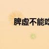 脾虛不能吃什么肉（脾虛不能吃什么）