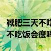 減肥三天不吃飯為什么體重下不去（減肥三天不吃飯會瘦嗎）