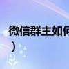 微信群主如何取消群聊（群主怎樣取消微信群）