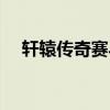 軒轅傳奇賽馬時(shí)間（軒轅傳奇戰(zhàn)馬之魂）