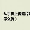 從手機上傳照片到電腦怎么傳不了（從手機上傳照片到電腦怎么傳）