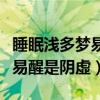 睡眠淺多夢易醒是陰虛還是陽虛（睡眠淺多夢易醒是陰虛）