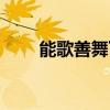 能歌善舞下一句是什么(能歌善舞) 能歌善舞下一句是什么(能歌善舞)