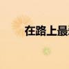 在路上最愛你文章(在路上最愛你) 在路上最愛你文章(在路上最愛你)