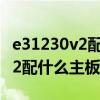 e31230v2配什么主板能發(fā)揮性能（e31230v2配什么主板）