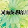 湖南英語培訓(xùn)課程機(jī)構(gòu)推薦（湖南英語培訓(xùn)）