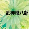武神塔八卦屬性介紹(武神塔八卦屬性) 武神塔八卦屬性介紹(武神塔八卦屬性)