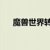 魔獸世界轉(zhuǎn)服怎么轉(zhuǎn)（魔獸世界 轉(zhuǎn)服）