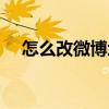 怎么改微博地址欄（微博地址怎么設(shè)置）