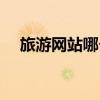 旅游網(wǎng)站哪個(gè)好一點(diǎn)（旅游網(wǎng)站哪個(gè)好）