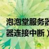 泡泡堂服務(wù)器連接中斷怎么回事（泡泡堂服務(wù)器連接中斷）