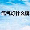 氙氣燈什么牌子好一點(diǎn)（氙氣燈什么牌子好）