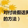 對(duì)付說假話男人的方法說說（對(duì)付說假話男人的方法）