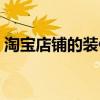 淘寶店鋪的裝修步驟與流程（淘寶小店裝修）