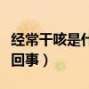 經(jīng)常干咳是什么原因怎么辦（經(jīng)常干咳是怎么回事）