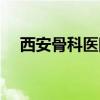 西安骨科醫(yī)院排名前十（西安骨科醫(yī)院）