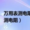萬用表測電阻時(shí)黑表筆接表內(nèi)電源的（萬用表測電阻）