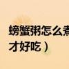 螃蟹粥怎么煮好吃又簡單竅門（螃蟹粥怎么煮才好吃）