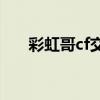 彩虹哥cf交易平臺(tái)官方網(wǎng)站（彩虹哥）