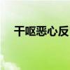 干嘔惡心反胃吐不出來怎么回事（干嘔）
