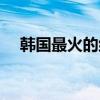 韓國最火的組合歌曲（韓國最火的組合）