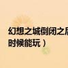 幻想之城倒閉之后什么時候能玩?。ɑ孟胫堑归]之后什么時候能玩）