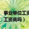 事業(yè)單位工資高嗎以考事業(yè)單位嗎（事業(yè)單位工資高嗎）