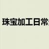 珠寶加工日常多少級可以接（珠寶加工日常）